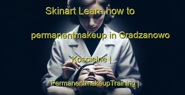 Skinart Learn how to permanentmakeup in Gradzanowo Koscielne | PermanentmakeupTraining | PermanentmakeupClasses | SkinartTraining-Poland